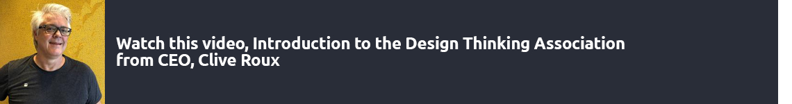 Watch this Introductory video to the Design Thinking Association by CEO, Clive Roux