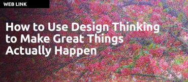 How to Use Design Thinking to Make Great Things Actually Happen by Tim Brown and Roger Martin