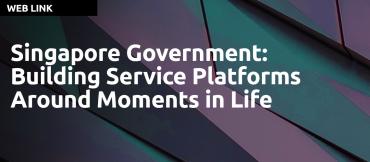Singapore Government: Building Service Platforms Around Moments in Life