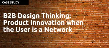 design thinking case studies examples B2B Design Thinking: Product Innovation when the User is a Network