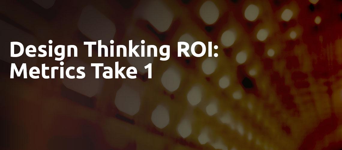 Design Thinking ROI: Metrics Take 1