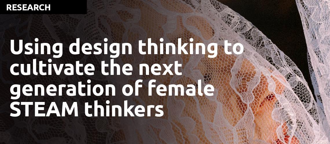 Using design thinking to cultivate the next generation of female STEAM thinkers