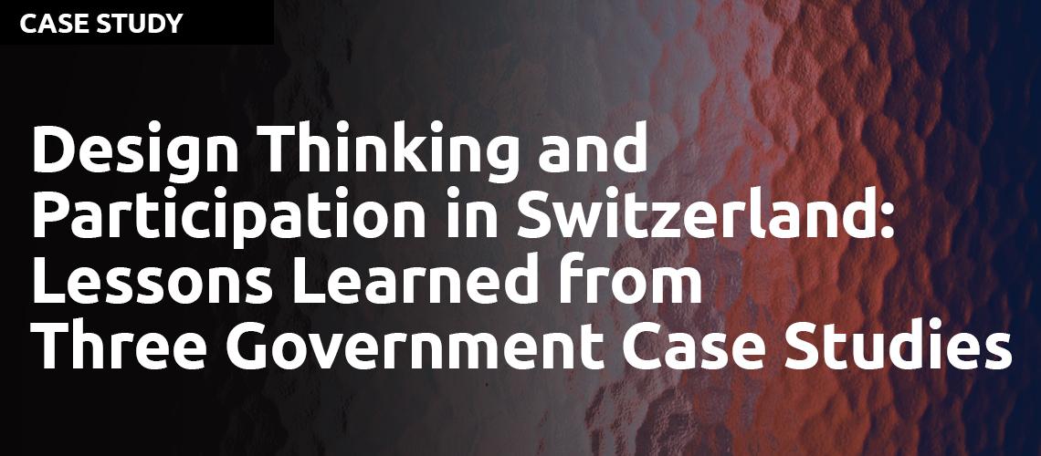 Design Thinking and Participation in Switzerland: Lessons Learned from Three Government Case Studies