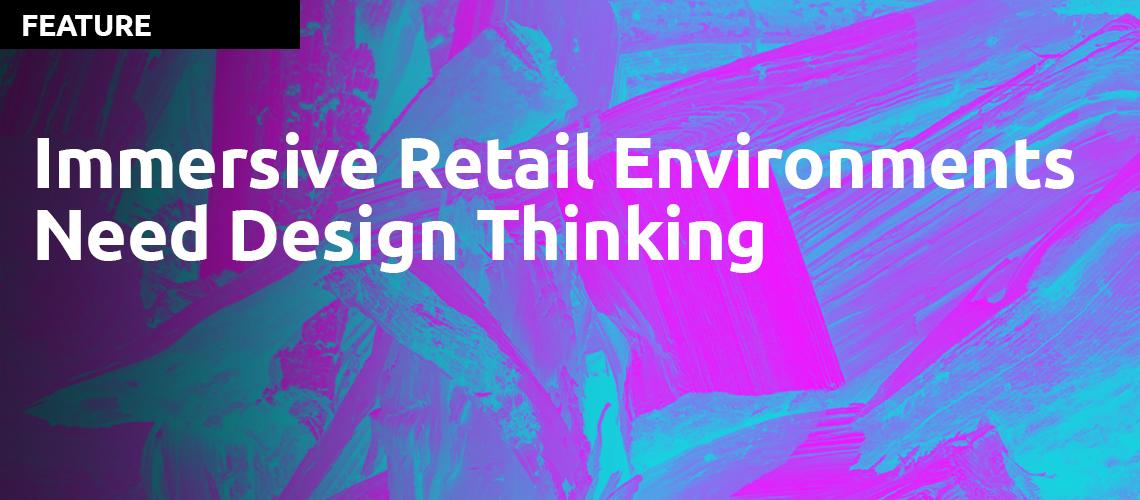 Immersive Retail Experiences need Design Thinking