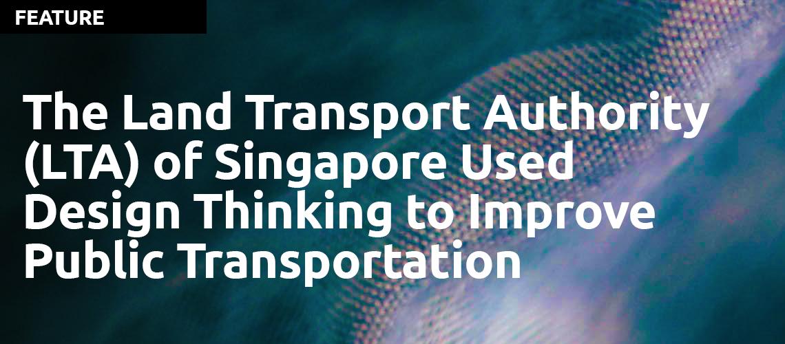 The Land Transport Authority (LTA) of Singapore Used Design Thinking to Improve Public Transportation