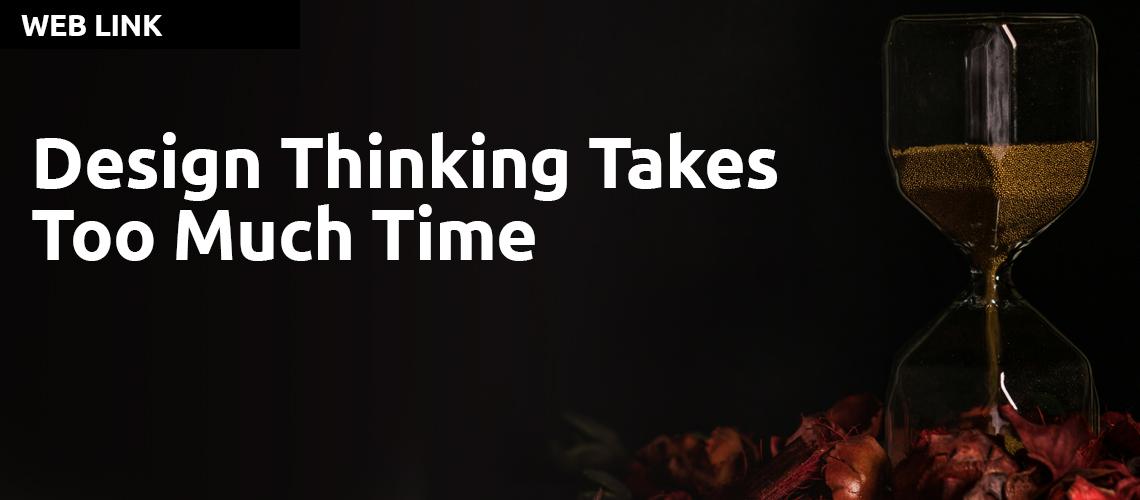 Design Thinking Takes Too Much Time